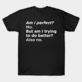 Am I perfect? No. But am I trying to do better? Also No. T-Shirt
